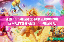正规bbin电玩网址-探索正规BBIN电玩网址的世界-正规bbin电玩网址