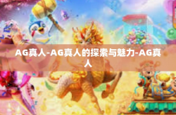 AG真人-AG真人的探索与魅力-AG真人