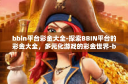 bbin平台彩金大全-探索BBIN平台的彩金大全，多元化游戏的彩金世界-bbin平台彩金大全