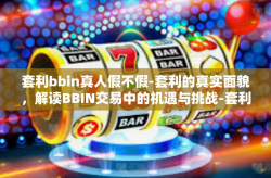 套利bbin真人假不假-套利的真实面貌，解读BBIN交易中的机遇与挑战-套利bbin真人假不假