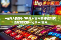 og真人|官网-OG真人官网的体验与价值挖掘之旅-og真人|官网