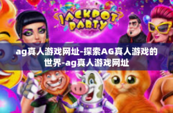 ag真人游戏网址-探索AG真人游戏的世界-ag真人游戏网址