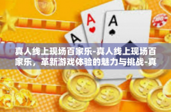 真人线上现场百家乐-真人线上现场百家乐，革新游戏体验的魅力与挑战-真人线上现场百家乐