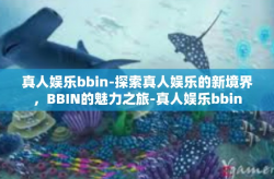真人娱乐bbin-探索真人娱乐的新境界，BBIN的魅力之旅-真人娱乐bbin