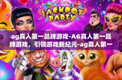 ag真人第一品牌游戏-AG真人第一品牌游戏，引领游戏新纪元-ag真人第一品牌游戏