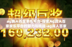 ag真人百家家乐平台-探索Ag真人百家家乐平台的魅力与挑战-ag真人百家家乐平台