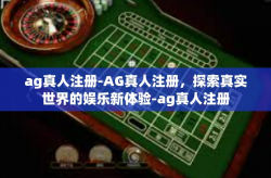 ag真人注册-AG真人注册，探索真实世界的娱乐新体验-ag真人注册