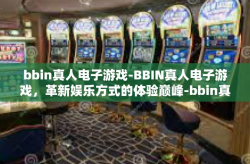 bbin真人电子游戏-BBIN真人电子游戏，革新娱乐方式的体验巅峰-bbin真人电子游戏