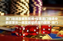 澳门赌场百家乐视频-探索澳门赌场中的百家乐—真实视频的魔力展现-澳门赌场百家乐视频