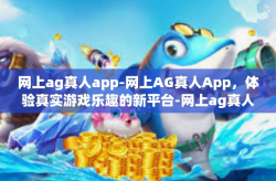 网上ag真人app-网上AG真人App，体验真实游戏乐趣的新平台-网上ag真人app