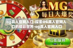 og真人官网入口-探索OG真人官网入口的精彩世界-og真人官网入口