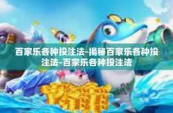 百家乐各种投注法-揭秘百家乐各种投注法-百家乐各种投注法