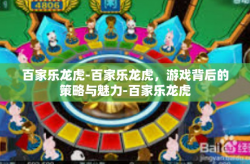 百家乐龙虎-百家乐龙虎，游戏背后的策略与魅力-百家乐龙虎