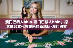 澳门巴黎人bbin-澳门巴黎人bbin，探索融合文化与娱乐的新地标-澳门巴黎人bbin