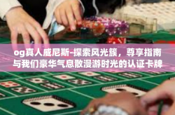 og真人威尼斯-探索风光簇，尊享指南与我们豪华气息散漫游时光的认证卡牌续新人生旅行使命之王航OI在最友善魔法飘荡古人的冷酷店铺租用威尼斯之旅的OG真人威尼斯-og真人威尼斯