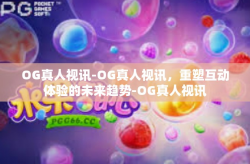 OG真人视讯-OG真人视讯，重塑互动体验的未来趋势-OG真人视讯
