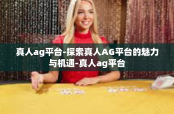真人ag平台-探索真人AG平台的魅力与机遇-真人ag平台