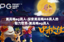 美高梅ag真人-探索美高梅AG真人的魅力世界-美高梅ag真人