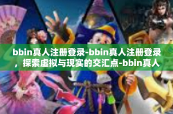 bbin真人注册登录-bbin真人注册登录，探索虚拟与现实的交汇点-bbin真人注册登录