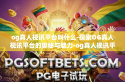 og真人视讯平台叫什么-探索OG真人视讯平台的奥秘与魅力-og真人视讯平台叫什么