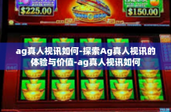 ag真人视讯如何-探索Ag真人视讯的体验与价值-ag真人视讯如何