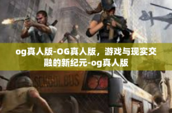 og真人版-OG真人版，游戏与现实交融的新纪元-og真人版