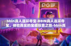 bbin真人连环夺宝-BBIN真人连环夺宝，体验真实的宝藏探索之旅-bbin真人连环夺宝