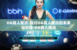 OG真人视讯-探讨OG真人视讯的未来与价值-OG真人视讯
