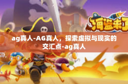 ag真人-AG真人，探索虚拟与现实的交汇点-ag真人