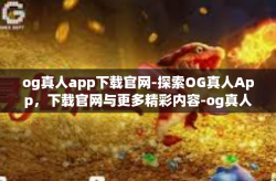 og真人app下载官网-探索OG真人App，下载官网与更多精彩内容-og真人app下载官网