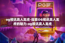 og视讯真人龙虎-探索OG视讯真人龙虎的魅力-og视讯真人龙虎