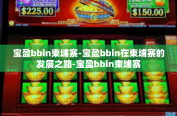 宝盈bbin柬埔寨-宝盈bbin在柬埔寨的发展之路-宝盈bbin柬埔寨