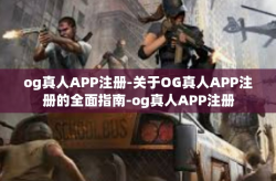 og真人APP注册-关于OG真人APP注册的全面指南-og真人APP注册