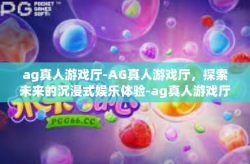 ag真人游戏厅-AG真人游戏厅，探索未来的沉浸式娱乐体验-ag真人游戏厅