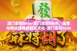 澳门皇冠bbin-澳门皇冠BBIN，探索与体验独特的娱乐文化-澳门皇冠bbin