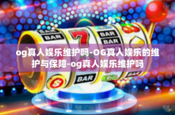 og真人娱乐维护吗-OG真人娱乐的维护与保障-og真人娱乐维护吗
