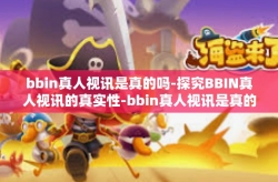 bbin真人视讯是真的吗-探究BBIN真人视讯的真实性-bbin真人视讯是真的吗