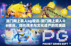 澳门网上真人og视讯-澳门网上真人OG视讯，现代技术与文化遗产的完美融合-澳门网上真人og视讯