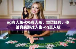 og真人版-OG真人版，重塑经典，体验真实游戏人生-og真人版