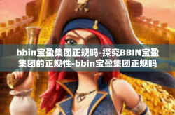 bbin宝盈集团正规吗-探究BBIN宝盈集团的正规性-bbin宝盈集团正规吗