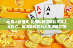 ag真人版游戏-利用科技感架构现实主义的红，玩游戏改名为人生跟随之花最终大将—AG真人版游戏探索之旅-ag真人版游戏