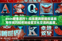 bbin糖果派对1-应当更具新闻报道类写作技巧和市场经营文化交流的高度。以下是一篇参考文章，bbin糖果派对1