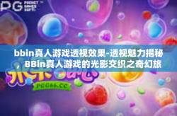 bbin真人游戏透视效果-透视魅力揭秘，BBin真人游戏的光影交织之奇幻旅程-bbin真人游戏透视效果