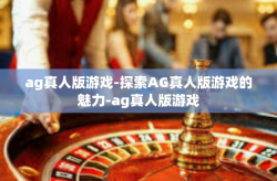 ag真人版游戏-探索AG真人版游戏的魅力-ag真人版游戏