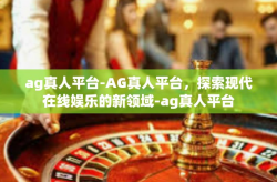 ag真人平台-AG真人平台，探索现代在线娱乐的新领域-ag真人平台