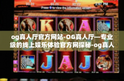 og真人厅官方网站-OG真人厅—专业级的线上娱乐体验官方网探秘-og真人厅官方网站