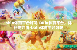 bbin体育平台好吗-BBin体育平台，体验与评价-bbin体育平台好吗