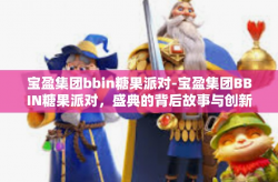 宝盈集团bbin糖果派对-宝盈集团BBIN糖果派对，盛典的背后故事与创新驱动力量-宝盈集团bbin糖果派对