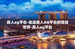 真人ag平台-走进真人AG平台的竞技世界-真人ag平台