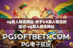 og真人视讯网址-关于OG真人视讯的探讨-og真人视讯网址